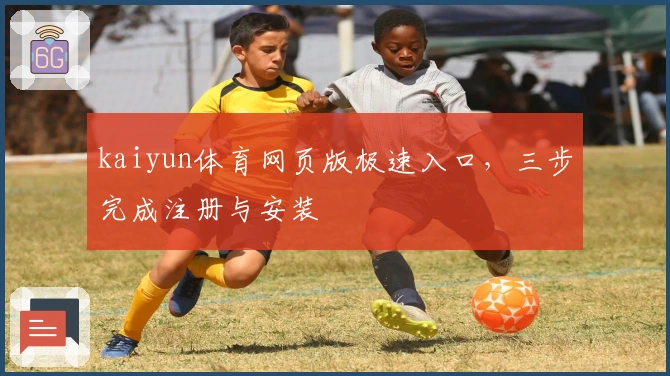 kaiyun体育网页版极速入口,三步完成注册与安装
