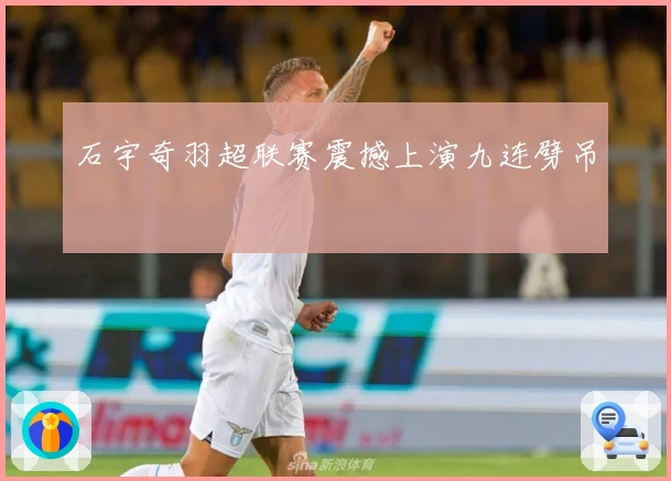 石宇奇羽超联赛震撼上演九连劈吊