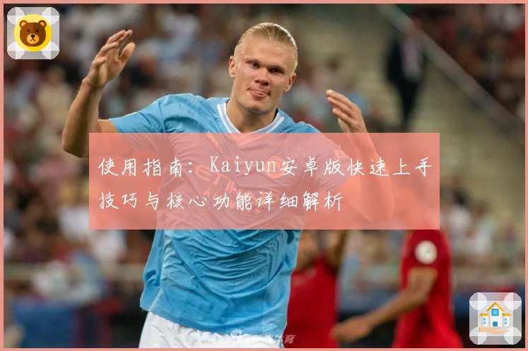 使用指南：Kaiyun安卓版快速上手技巧与核心功能详细解析