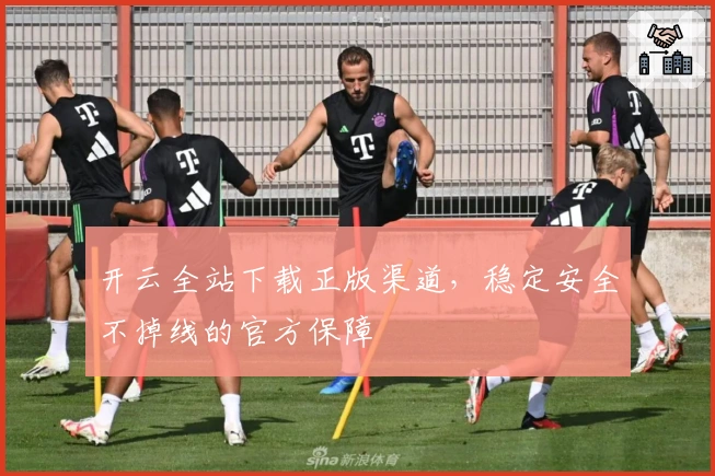 开云全站下载正版渠道，稳定安全不掉线的官方保障