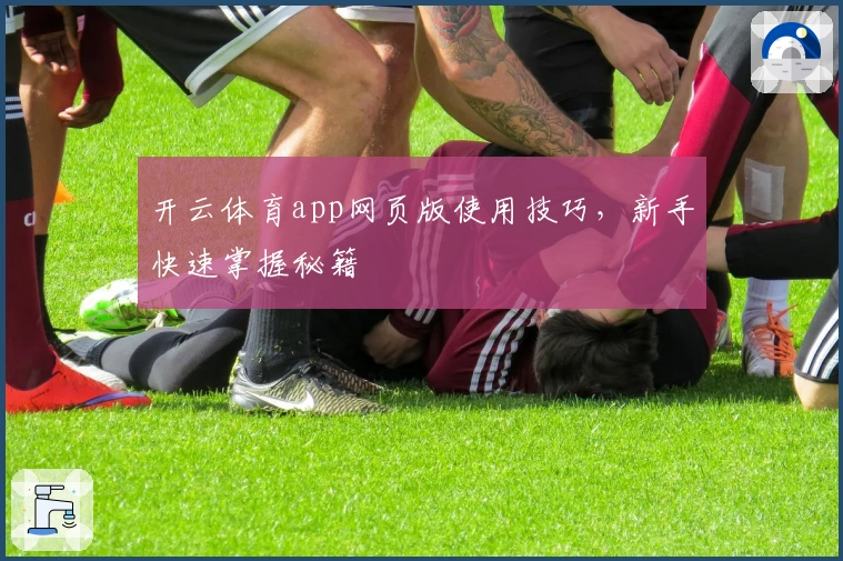 开云体育app网页版使用技巧，新手快速掌握秘籍
