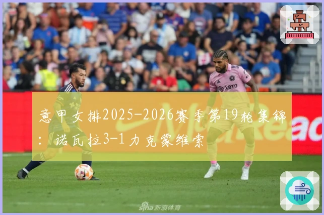 意甲女排2025-2026赛季第19轮集锦：诺瓦拉3-1力克蒙维索