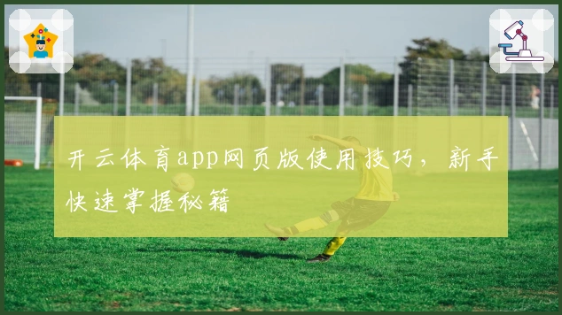开云体育app网页版使用技巧，新手快速掌握秘籍