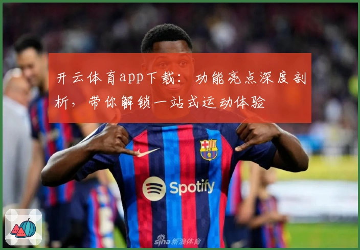开云体育app下载：功能亮点深度剖析，带你解锁一站式运动体验