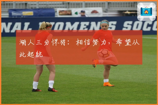 湖人三分悍将：相信努力，希望从此起航