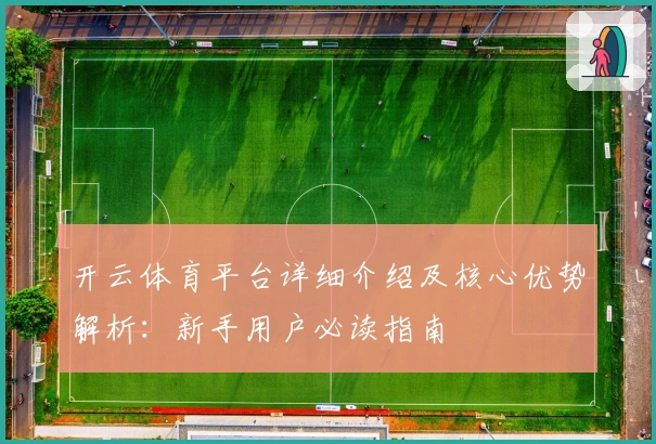 开云体育平台详细介绍及核心优势解析:新手用户必读指南