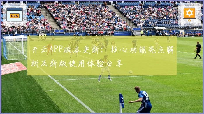 开云APP版本更新：核心功能亮点解析及新版使用体验分享