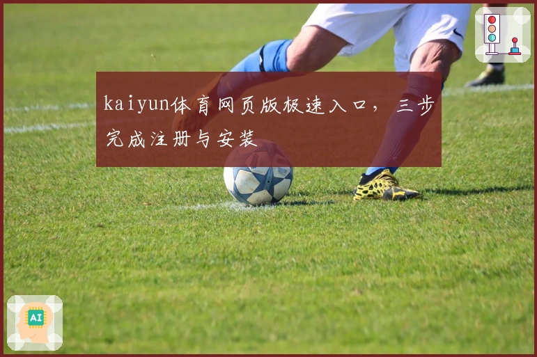 kaiyun体育网页版极速入口，三步完成注册与安装
