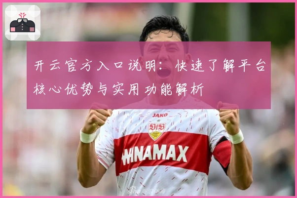 开云官方入口说明：快速了解平台核心优势与实用功能解析