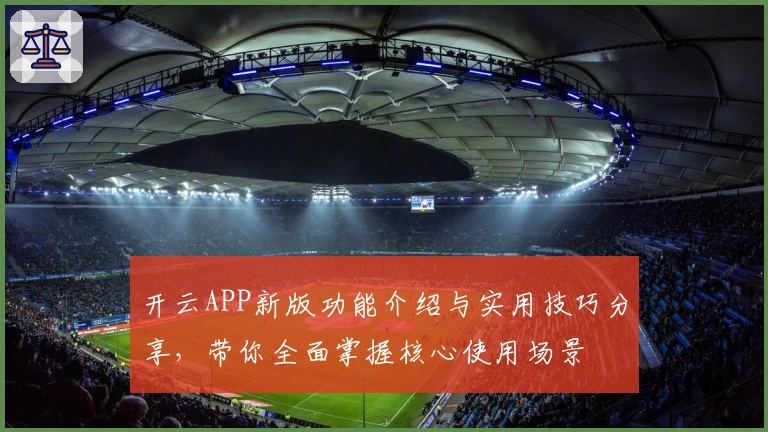 开云APP新版功能介绍与实用技巧分享,带你全面掌握核心使用场景