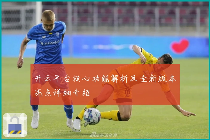 开云平台核心功能解析及全新版本亮点详细介绍