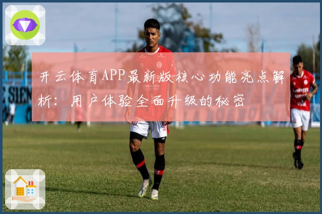 开云体育APP最新版核心功能亮点解析：用户体验全面升级的秘密