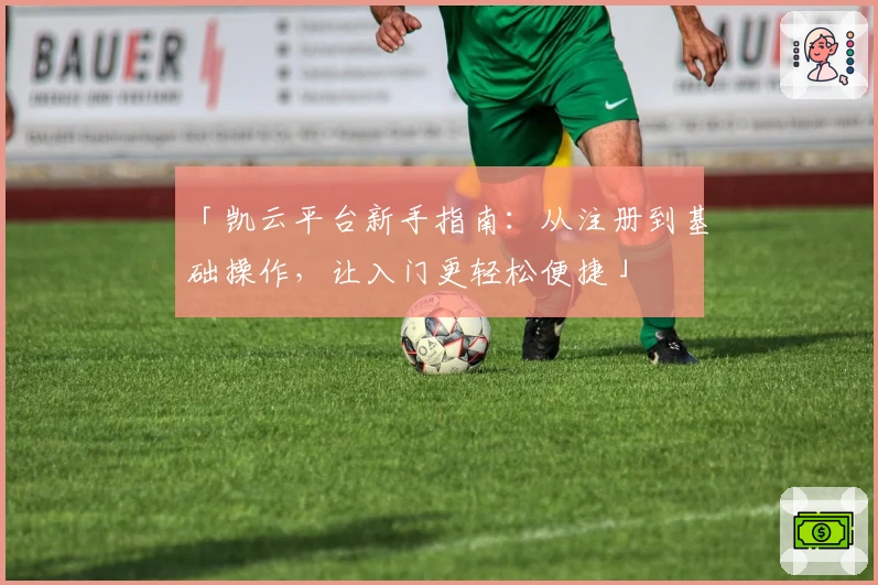 「凯云平台新手指南：从注册到基础操作，让入门更轻松便捷」