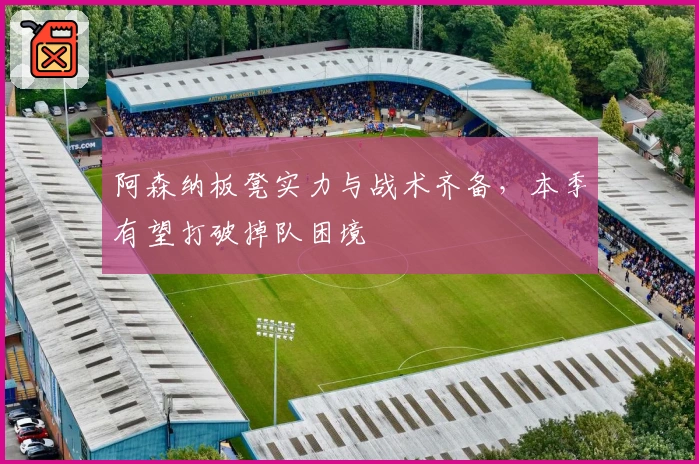 阿森纳板凳实力与战术齐备，本季有望打破掉队困境