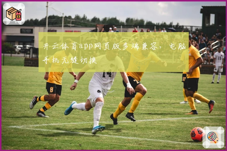 开云体育app网页版多端兼容，电脑手机无缝切换