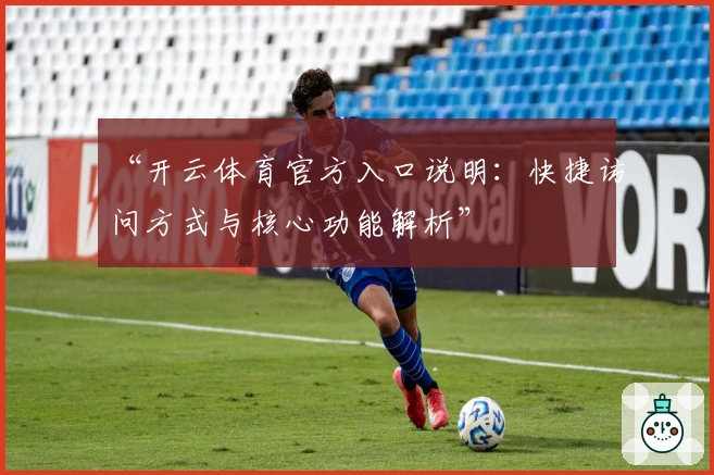 “开云体育官方入口说明：快捷访问方式与核心功能解析”