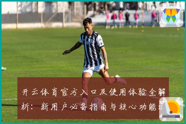 开云体育官方入口及使用体验全解析：新用户必备指南与核心功能说明