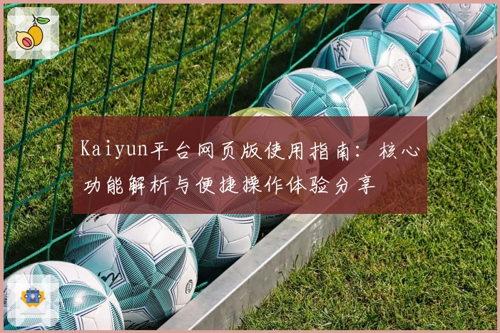 Kaiyun平台网页版使用指南:核心功能解析与便捷操作体验分享