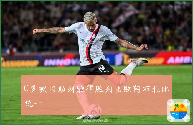 C罗破门助利雅得胜利击败阿布扎比统一