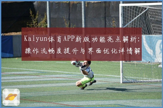 Kaiyun体育APP新版功能亮点解析:操作流畅度提升与界面优化详情解读