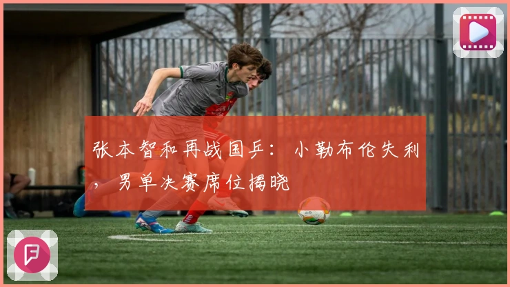 张本智和再战国乒：小勒布伦失利，男单决赛席位揭晓