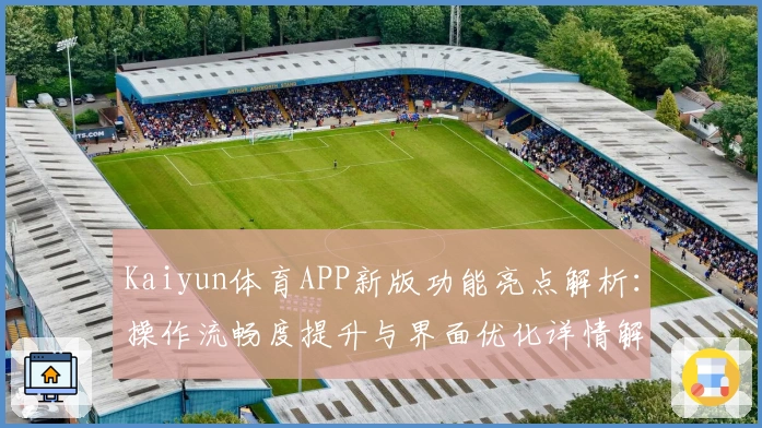 Kaiyun体育APP新版功能亮点解析：操作流畅度提升与界面优化详情解读