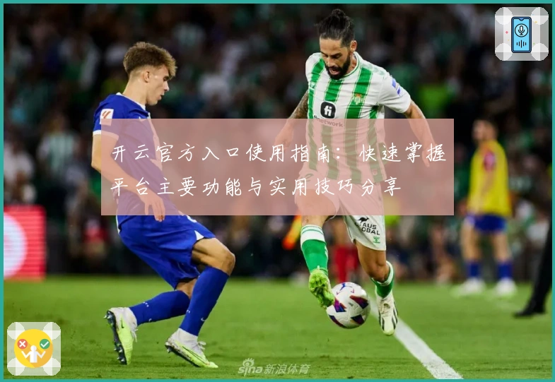 开云官方入口使用指南：快速掌握平台主要功能与实用技巧分享